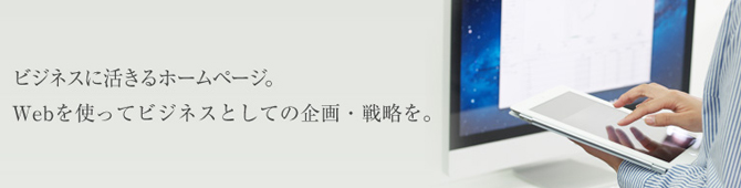 ビジネスに活きるホームページ。Webを使ってビジネスとしての企画・戦略を。